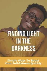 bokomslag Finding Light In The Darkness: Simple Ways To Boost Your Self-Esteem Quickly: Out Of The Darkness Into The Light Won'T Let It Go Easy