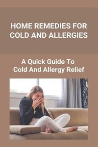 bokomslag Home Remedies For Cold And Allergies: How To Fight Cold And Allergies Naturally: How To Prevent Cold Allergies