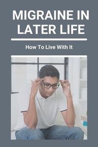 bokomslag Migraine In Later Life: How To Live With It: What To Do When A Migraine Hits