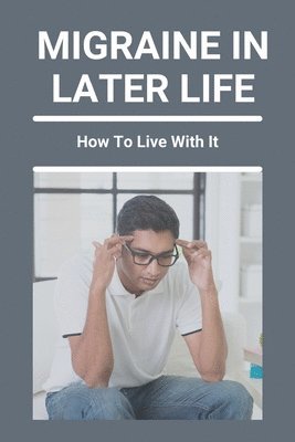 Migraine In Later Life: How To Live With It: What To Do When A Migraine Hits 1