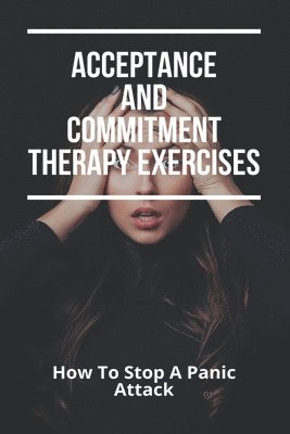 Acceptance And Commitment Therapy Exercises: How To Stop A Panic Attack: How To Overcome Jealousy In A Relationship 1