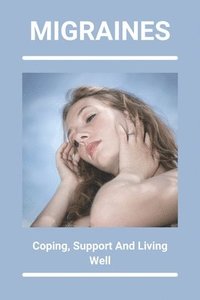 bokomslag Migraines: Coping, Support, And Living Well: Simple Health Tips For Everyday Living