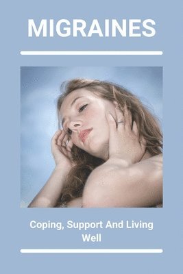 Migraines: Coping, Support, And Living Well: Simple Health Tips For Everyday Living 1