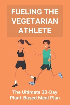 Fueling The Vegetarian Athlete: The Ultimate 30-Day Plant-Based Meal Plan: High Protein Recipes Vegetarian 1