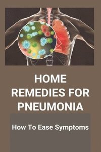 bokomslag Home Remedies For Pneumonia: How To Ease Symptoms: What Causes Pneumonia