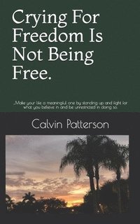 bokomslag Crying For Freedom Is Not Being Free.: ...Make your life a meaningful one by standing up and fight for what you believe in and be unrestricted in doin