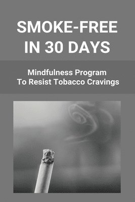 Smoke-Free In 30 Days: Mindfulness Program To Resist Tobacco Cravings: Help To Stop Smoking Cigarettes 1