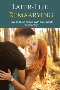bokomslag Later-Life Remarrying: How To Build Peace With Your Adult Stepfamily: Blending Families Books