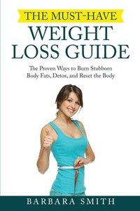 bokomslag The Must-Have Weight Loss Guide: The Proven Ways to Burn Stubborn Body Fats, Detox, and Reset the Body