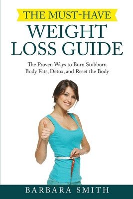 The Must-Have Weight Loss Guide: The Proven Ways to Burn Stubborn Body Fats, Detox, and Reset the Body 1