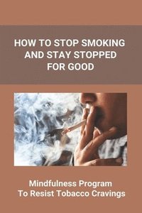 bokomslag How To Stop Smoking And Stay Stopped For Good: Take Steps To Quit Smoking: Easy Ways To Quit Smoking Cigarettes