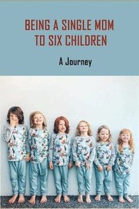 bokomslag Being A Single Mom To Six Children: A Journey: Books For Single Moms Raising Daughters