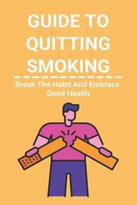 bokomslag Guide To Quitting Smoking: Break The Habit And Embrace Good Health: Easy Way To Quit Smoking