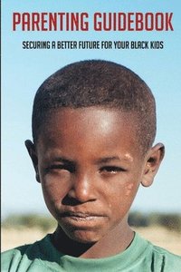 bokomslag Parenting Guidebook: Securing A Better Future For Your Black Kids: Unlocking Black Kids' Talent