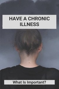 bokomslag Have A Chronic Illness: What Is Important?: Is Diabetes A Chronic Illness