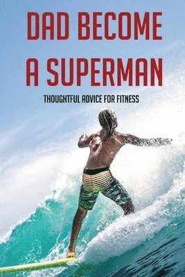 bokomslag Dad Become A Superman: Thoughtful Advice For Fitness: Working Out With A Newborn Dad Book