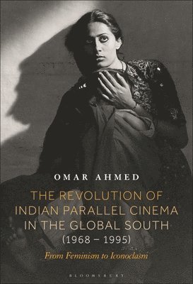 Omar Ahmed - The Revolution of Indian Parallel Cinema in the Global South (1968-1995): From Feminism to Iconoclasm, Häftad