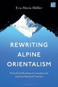 bokomslag Rewriting Alpine Orientalism: Postcolonial Readings in Canadian and Austrian Mountain Tourism