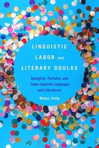 bokomslag Linguistic Labor and Literary Doulas: Spanglish, Portuñol, and Judeo-Spanish Languages and Literatures