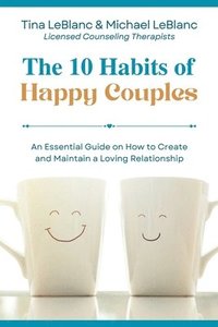 bokomslag The 10 Habits of Happy Couples: An Essential Guide on How to Create and Maintain a Loving Relationship