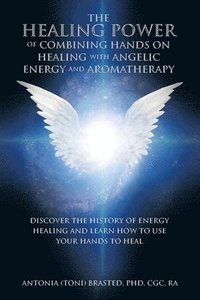 bokomslag The Healing Power of Combining Hands on Healing with Angelic Energy and Aromatherapy