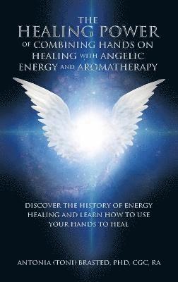 bokomslag The Healing Power of Combining Hands on Healing with Angelic Energy and Aromatherapy