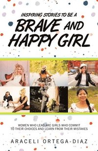 bokomslag Inspiring Stories to Be a Brave and Happy Girl: Women Who Lead Are Girls Who Commit to Their Choices and Learn from Their Mistakes