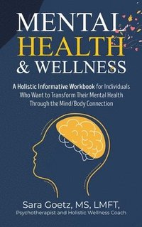 bokomslag Mental Health & Wellness: A Holistic Informative Workbook for Individuals Who Want to Transform Their Mental Health Through the Mind/Body Connec