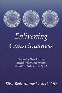 bokomslag Enlivening Consciousness: Deepening Your Journey Through Vision, Movement, Nutrition, Nature, and Spirit