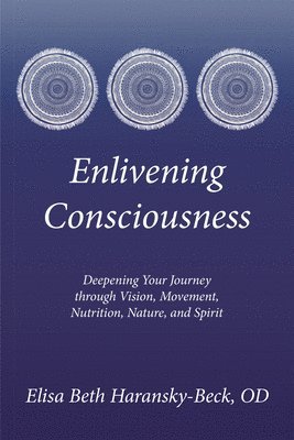 bokomslag Enlivening Consciousness: Deepening Your Journey Through Vision, Movement, Nutrition, Nature, and Spirit