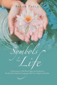 bokomslag Symbols of Your Life: A Dictionary of 990 Word Signs and Symbols to Develop Your Spiritual Language with Your Angels and Guides