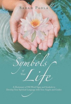 bokomslag Symbols of Your Life: A Dictionary of 990 Word Signs and Symbols to Develop Your Spiritual Language with Your Angels and Guides