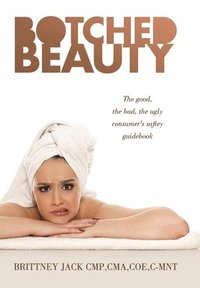 bokomslag Botched Beauty: The good, the bad, the ugly consumer's saftey guidebook
