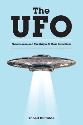 Robert Iturralde - UFO Phenomenon and The Origin Of Mass Extinctions, Häftad