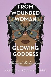 bokomslag From Wounded Woman to Glowing Goddess: There and Back Again