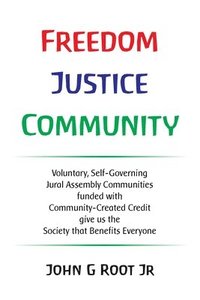 bokomslag Freedom Justice Community: Voluntary, Self-Governing Jural Assembly Communities funded with Community-Created Credit give us the Society that Ben