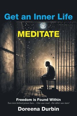 bokomslag Get an Inner Life MEDITATE: Freedom is Found Within Two men behind prison bars... One saw mud...the other saw stars!