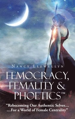 bokomslag Femocracy, Femality & Phoetics 'Rebecoming Our Authentic Selves...: ...For a World of Female Centrality'