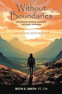 bokomslag Without Boundaries: Optimizing Physical Recovery with Self-Hypnosis A Mind-Body-Spirit Approach