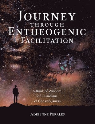 Journey through Entheogenic Facilitation: A Book of Wisdom for Guardians of Consciousness 1