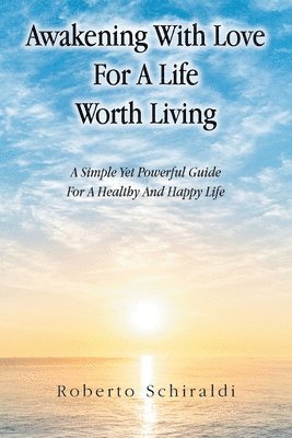 bokomslag Awakening With Love For A Life Worth Living: A Simple Yet Powerful Guide For A Healthy And Happy Life