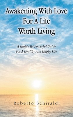 bokomslag Awakening With Love For A Life Worth Living: A Simple Yet Powerful Guide For A Healthy And Happy Life