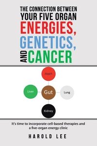 bokomslag The Connection Between Your Five Organ Energies, Genetics, and Cancer: It's time to incorporate cell-based therapies and a five-organ energy clinic