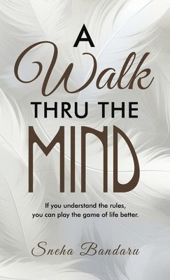 A Walk Thru The Mind: If you understand the rules, you can play the game of life better. 1