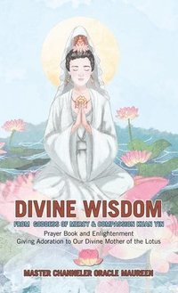 bokomslag Divine Wisdom From Goddess of Mercy & Compassion Kuan Yin: Prayer Book and Enlightenment Giving Adoration to Our Divine Mother of the Lotus