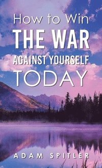 bokomslag How to Win the War Against Yourself Today