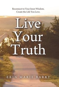 bokomslag Live Your Truth: Reconnect to Your Inner Wisdom. Create the Life You Love.