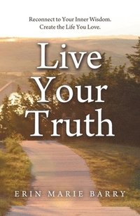 bokomslag Live Your Truth: Reconnect to Your Inner Wisdom. Create the Life You Love.