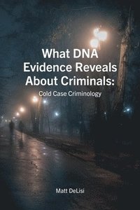 bokomslag What DNA Evidence Reveals About Criminals: Cold Case Criminology: Cold Case Criminology