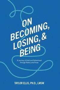 bokomslag On Becoming, Losing, and Being: A Journey of Grief and Fatherhood Through Poetry and Prose